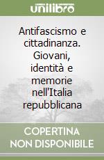 Antifascismo e cittadinanza. Giovani, identità e memorie nell'Italia repubblicana