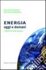 Energia oggi e domani. Prospettive, sfide, speranze libro