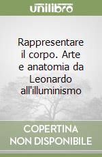 Rappresentare il corpo. Arte e anatomia da Leonardo all'illuminismo libro