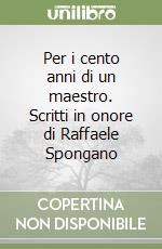 Per i cento anni di un maestro. Scritti in onore di Raffaele Spongano libro