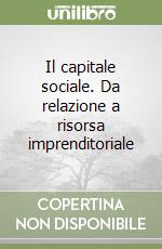 Il capitale sociale. Da relazione a risorsa imprenditoriale libro