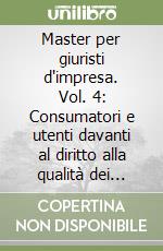 Master per giuristi d'impresa. Vol. 4: Consumatori e utenti davanti al diritto alla qualità dei profitti e dei servizi libro