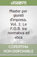 Master per giuristi d'impresa. Vol. 1: Le F.O.B. tra normativa ed etica libro