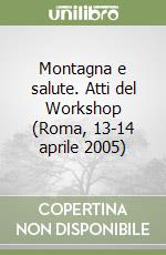 Montagna e salute. Atti del Workshop (Roma, 13-14 aprile 2005) libro