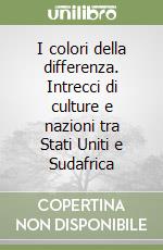 I colori della differenza. Intrecci di culture e nazioni tra Stati Uniti e Sudafrica libro