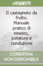 Il castagneto da frutto. Manuale pratico di innesto, potatura e conduzione libro