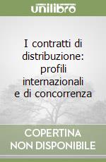 I contratti di distribuzione: profili internazionali e di concorrenza libro