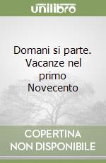 Domani si parte. Vacanze nel primo Novecento