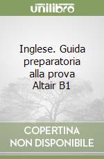 Inglese. Guida preparatoria alla prova Altair B1 libro