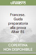 Francese. Guida preparatoria alla prova Altair B1 libro