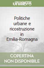 Politiche urbane e ricostruzione in Emilia-Romagna libro