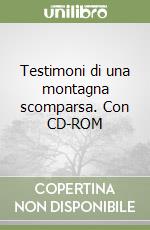 Testimoni di una montagna scomparsa. Con CD-ROM