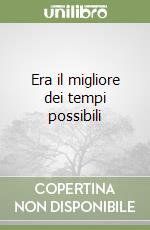 Era il migliore dei tempi possibili libro