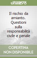 Il rischio da amianto. Questioni sulla responsabilità civile e penale libro