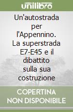 Un'autostrada per l'Appennino. La superstrada E7-E45 e il dibattito sulla sua costruzione libro