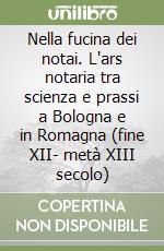 Nella fucina dei notai. L'ars notaria tra scienza e prassi a Bologna e in Romagna (fine XII- metà XIII secolo)