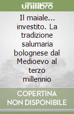 Il maiale... investito. La tradizione salumaria bolognese dal Medioevo al terzo millennio libro