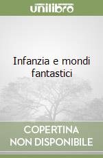 Infanzia e mondi fantastici libro