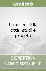 Il museo della città: studi e progetti libro