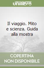 Il viaggio. Mito e scienza. Guida alla mostra libro