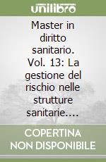 Master in diritto sanitario. Vol. 13: La gestione del rischio nelle strutture sanitarie. Aspetti di gestione del contenzioso