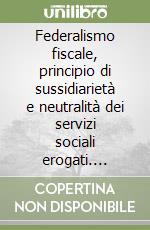 Federalismo fiscale, principio di sussidiarietà e neutralità dei servizi sociali erogati. Esperienze a confronto