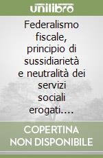 Federalismo fiscale, principio di sussidiarietà e neutralità dei servizi sociali erogati. Esperienze a confronto libro