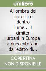 All'ombra dei cipressi e dentro l'urne... I cimiteri urbani in Europa a duecento anni dall'editto di Saint Cloud. Ediz. illustrata libro