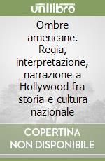 Ombre americane. Regia, interpretazione, narrazione a Hollywood fra storia e cultura nazionale libro