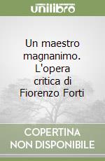 Un maestro magnanimo. L'opera critica di Fiorenzo Forti libro