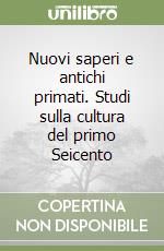 Nuovi saperi e antichi primati. Studi sulla cultura del primo Seicento libro