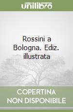 Rossini a Bologna. Ediz. illustrata libro