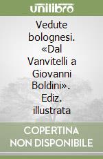 Vedute bolognesi dal Vanvitelli a Giovanni Boldini. libro usato