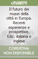 Il futuro dei musei della città in Europa. Recenti esperienze e prospettive. Ediz. italiana e inglese libro