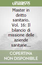 Master in diritto sanitario. Vol. 16: Il bilancio di missione delle aziende sanitarie pubbliche della regione Emilia-Romagna libro