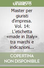 Master per giuristi d'impresa. Vol. 14: L'etichetta «made in Italy» tra marchi e indicazioni geografiche libro