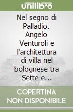 Nel segno di Palladio. Angelo Venturoli e l'architettura di villa nel bolognese tra Sette e Ottocento libro