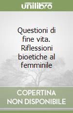 Questioni di fine vita. Riflessioni bioetiche al femminile libro