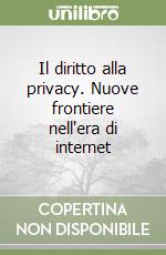 Il diritto alla privacy. Nuove frontiere nell'era di internet libro