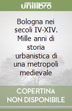 Bologna nei secoli IV-XIV. Mille anni di storia urbanistica di una metropoli medievale libro