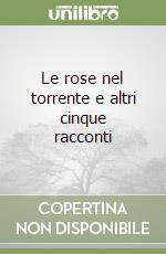 Le rose nel torrente e altri cinque racconti libro