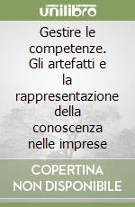 Gestire le competenze. Gli artefatti e la rappresentazione della conoscenza nelle imprese libro