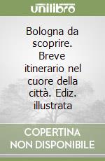 Bologna da scoprire. Breve itinerario nel cuore della città. Ediz. illustrata