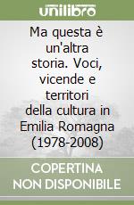 Ma questa è un'altra storia. Voci, vicende e territori della cultura in Emilia Romagna (1978-2008)