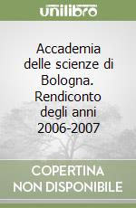 Accademia delle scienze di Bologna. Rendiconto degli anni 2006-2007 libro