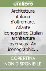 Architettura italiana d'oltremare. Atlante iconografico-Italian architecture overseas. An iconographic atlas. Ediz. bilingue