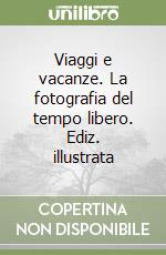 Viaggi e vacanze. La fotografia del tempo libero. Ediz. illustrata libro