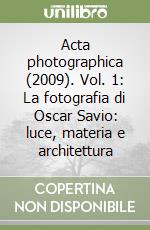 Acta photographica (2009). Vol. 1: La fotografia di Oscar Savio: luce, materia e architettura libro