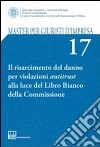 Master per giuristi d'impresa. Vol. 17: Il risarcimento del danno per violazioni antitrust alla luce del Libro Bianco della Commissione libro di Manzini P. (cur.)