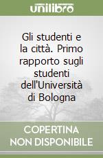 Gli studenti e la città. Primo rapporto sugli studenti dell'Università di Bologna